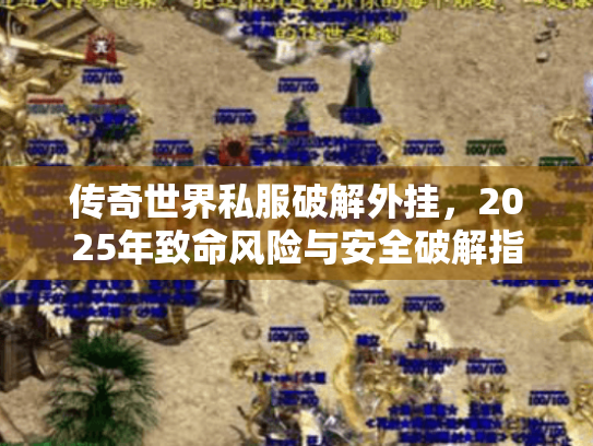 传奇世界私服破解外挂，2025年致命风险与安全破解指南