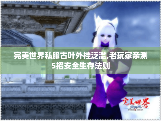 完美世界私服古叶外挂泛滥,老玩家亲测5招安全生存法则 完美世界私服古叶外挂泛滥,老玩家亲测5招安全生存法则