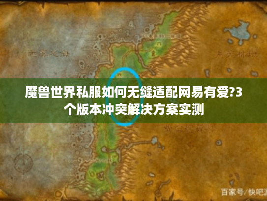 魔兽世界私服如何无缝适配网易有爱?3个版本冲突解决方案实测 魔兽世界私服如何无缝适配网易有爱?3个版本冲突解决方案实测