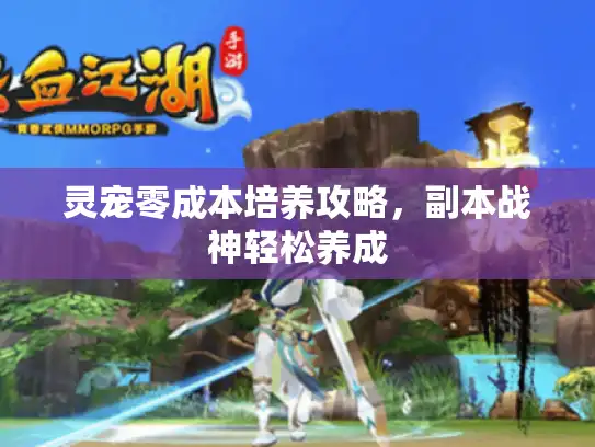 灵宠零成本培养攻略,副本战神轻松养成 灵宠零成本培养攻略,副本战神轻松养成
