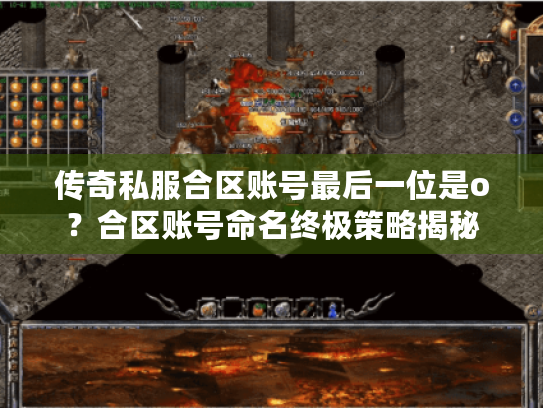传奇私服合区账号最后一位是o?合区账号命名终极策略揭秘 传奇私服合区账号最后一位是o?合区账号命名终极策略揭秘