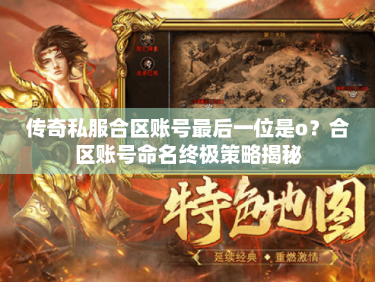 传奇私服合区账号最后一位是o?合区账号命名终极策略揭秘 传奇私服合区账号最后一位是o?合区账号命名终极策略揭秘