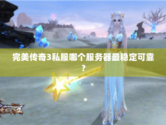 完美传奇3私服哪个服务器最稳定可靠? 完美传奇3私服哪个服务器最稳定可靠?
