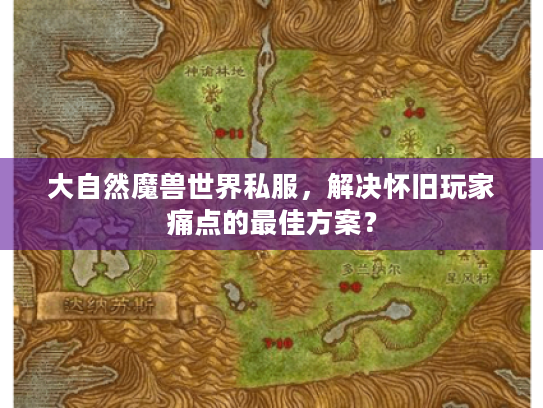 大自然魔兽世界私服,解决怀旧玩家痛点的最佳方案? 大自然魔兽世界私服,解决怀旧玩家痛点的最佳方案?