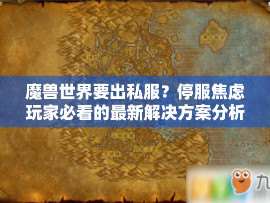 魔兽世界要出私服?停服焦虑玩家必看的最新解决方案分析 魔兽世界要出私服?停服焦虑玩家必看的最新解决方案分析