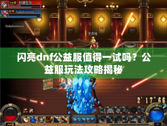 闪亮dnf公益服值得一试吗?公益服玩法攻略揭秘 闪亮dnf公益服值得一试吗?公益服玩法攻略揭秘