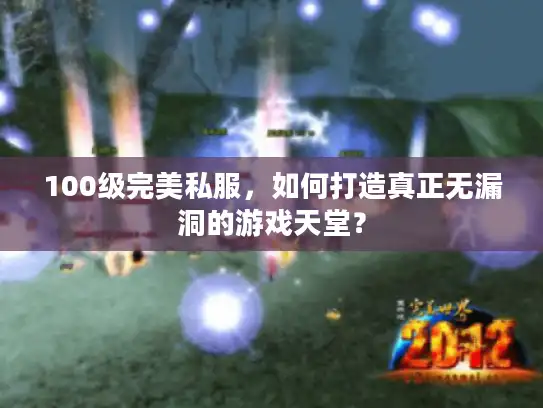 100级完美私服，如何打造真正无漏洞的游戏天堂？