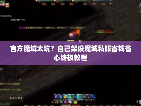 官方魔域太坑？自己架设魔域私服省钱省心终极教程