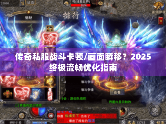 传奇私服战斗卡顿/画面瞬移?2025终极流畅优化指南 传奇私服战斗卡顿/画面瞬移?2025终极流畅优化指南