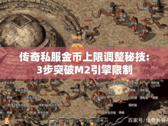 传奇私服金币上限调整秘技:3步突破M2引擎限制 传奇私服金币上限调整秘技:3步突破M2引擎限制
