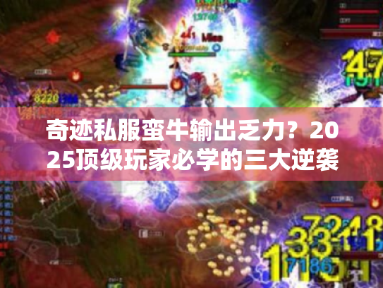 奇迹私服蛮牛输出乏力？2025顶级玩家必学的三大逆袭技巧！