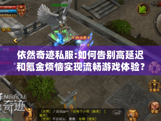 依然奇迹私服:如何告别高延迟和氪金烦恼实现流畅游戏体验? 依然奇迹私服:如何告别高延迟和氪金烦恼实现流畅游戏体验?