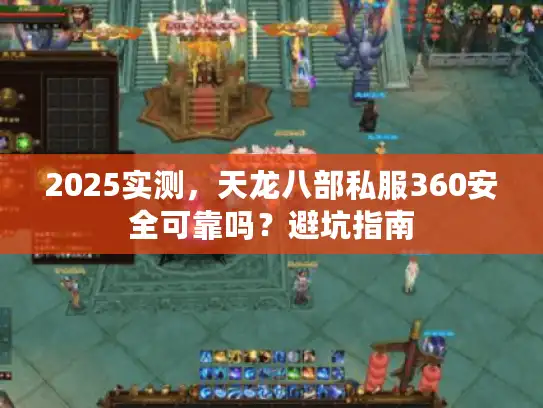 2025实测，天龙八部私服360安全可靠吗？避坑指南