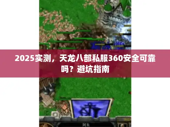 2025实测，天龙八部私服360安全可靠吗？避坑指南