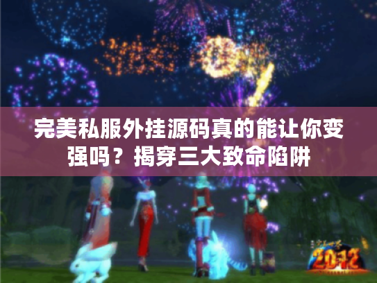 完美私服外挂源码真的能让你变强吗？揭穿三大致命陷阱