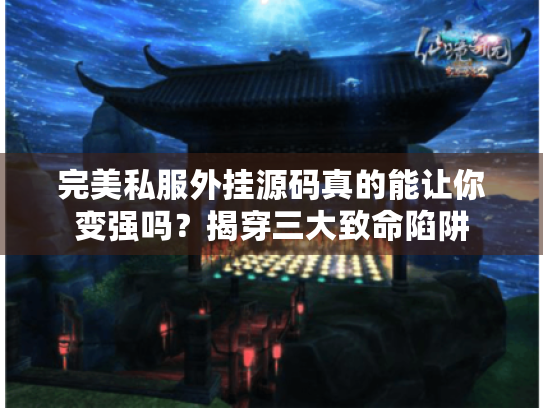 完美私服外挂源码真的能让你变强吗？揭穿三大致命陷阱