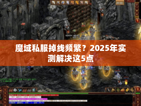 魔域私服掉线频繁？2025年实测解决这5点