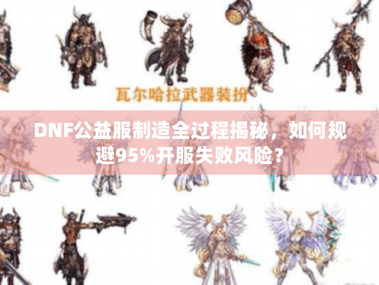 DNF公益服制造全过程揭秘,如何规避95%开服失败风险? DNF公益服制造全过程揭秘,如何规避95%开服失败风险?