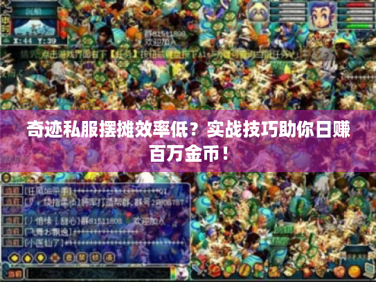 奇迹私服摆摊效率低?实战技巧助你日赚百万金币! 奇迹私服摆摊效率低?实战技巧助你日赚百万金币!