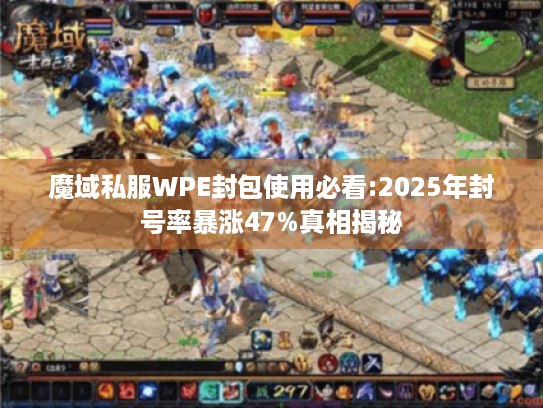魔域私服WPE封包使用必看:2025年封号率暴涨47%真相揭秘 魔域私服WPE封包使用必看:2025年封号率暴涨47%真相揭秘
