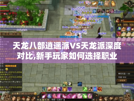 天龙八部逍遥派VS天龙派深度对比,新手玩家如何选择职业 天龙八部逍遥派VS天龙派深度对比,新手玩家如何选择职业