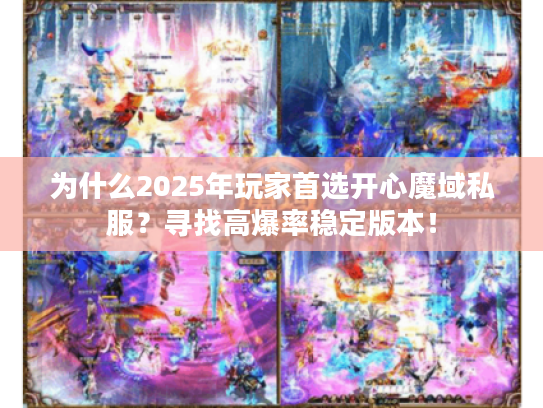 为什么2025年玩家首选开心魔域私服?寻找高爆率稳定版本! 为什么2025年玩家首选开心魔域私服?寻找高爆率稳定版本!