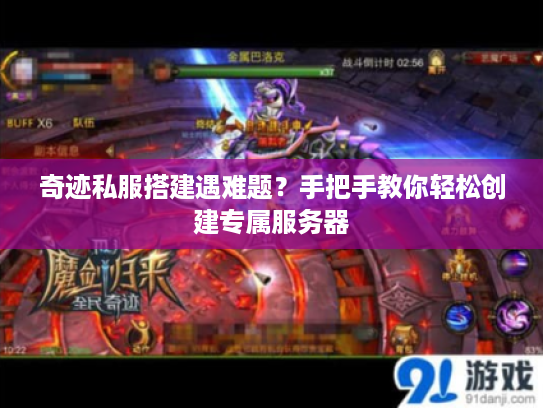 奇迹私服搭建遇难题？手把手教你轻松创建专属服务器