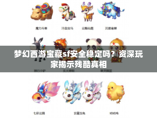 梦幻西游宝藏sf安全稳定吗?资深玩家揭示残酷真相 梦幻西游宝藏sf安全稳定吗?资深玩家揭示残酷真相