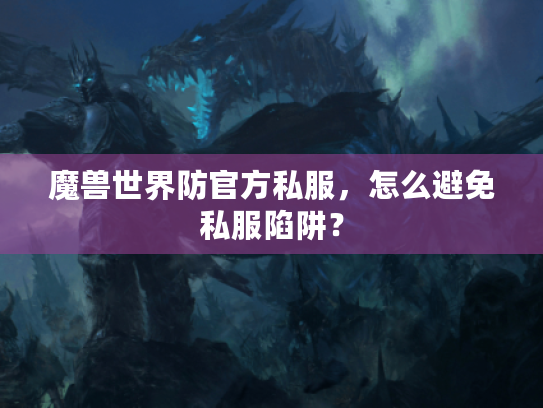 魔兽世界防官方私服，怎么避免私服陷阱？