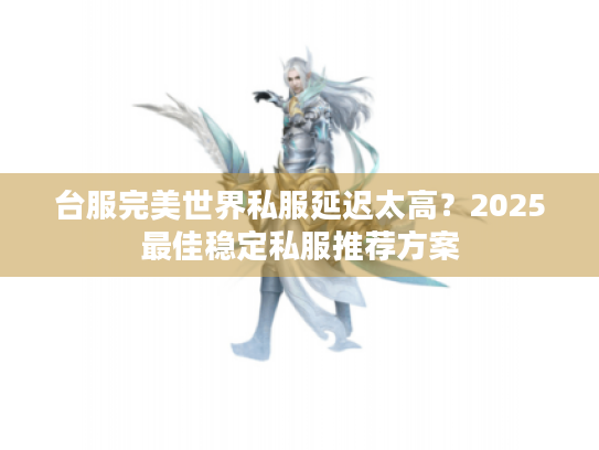 台服完美世界私服延迟太高？2025最佳稳定私服推荐方案