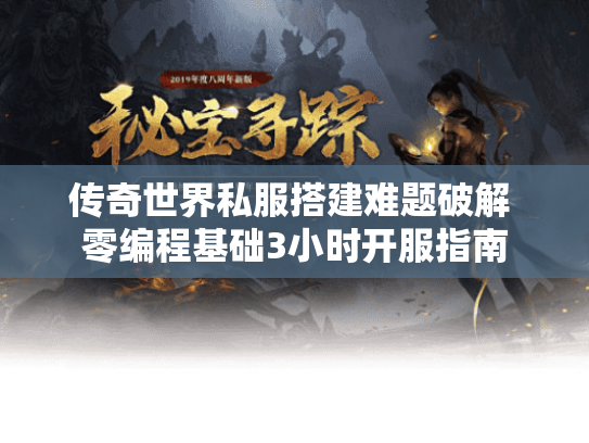 传奇世界私服搭建难题破解 零编程基础3小时开服指南