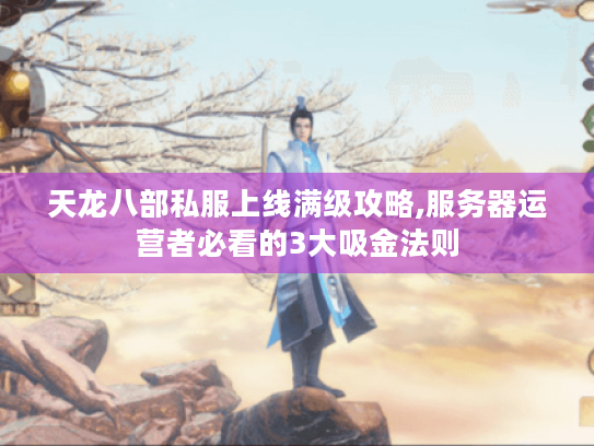 天龙八部私服上线满级攻略,服务器运营者必看的3大吸金法则 天龙八部私服上线满级攻略,服务器运营者必看的3大吸金法则