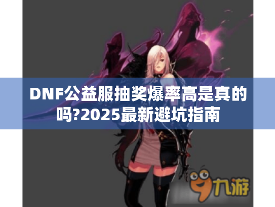 DNF公益服抽奖爆率高是真的吗?2025最新避坑指南 DNF公益服抽奖爆率高是真的吗?2025最新避坑指南