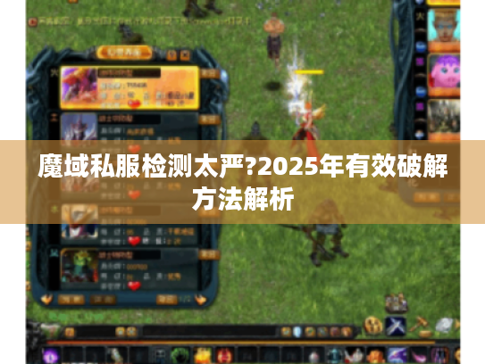 魔域私服检测太严?2025年有效破解方法解析 魔域私服检测太严?2025年有效破解方法解析