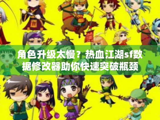 角色升级太慢?热血江湖sf数据修改器助你快速突破瓶颈 角色升级太慢?热血江湖sf数据修改器助你快速突破瓶颈