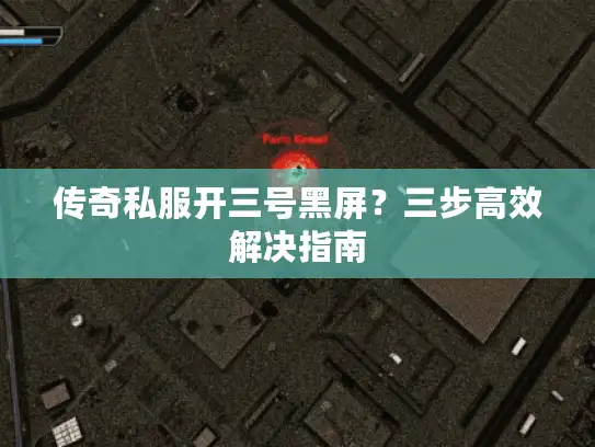传奇私服开三号黑屏?三步高效解决指南 传奇私服开三号黑屏?三步高效解决指南