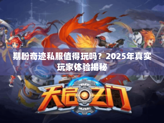 期盼奇迹私服值得玩吗？2025年真实玩家体验揭秘
