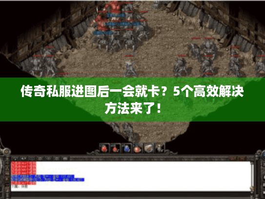 传奇私服进图后一会就卡？5个高效解决方法来了！