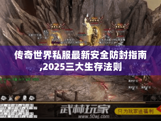 传奇世界私服最新安全防封指南,2025三大生存法则 传奇世界私服最新安全防封指南,2025三大生存法则