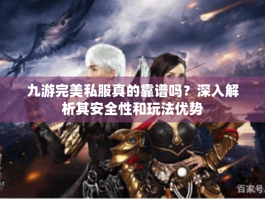 九游完美私服真的靠谱吗?深入解析其安全性和玩法优势 九游完美私服真的靠谱吗?深入解析其安全性和玩法优势