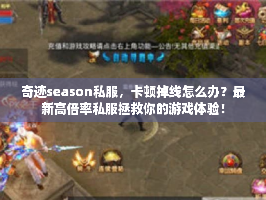 奇迹season私服,卡顿掉线怎么办?最新高倍率私服拯救你的游戏体验! 奇迹season私服,卡顿掉线怎么办?最新高倍率私服拯救你的游戏体验!