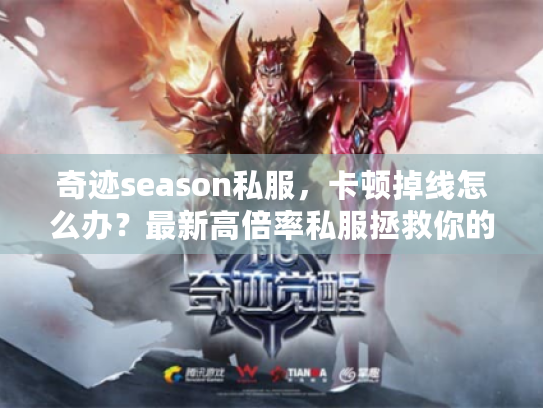 奇迹season私服,卡顿掉线怎么办?最新高倍率私服拯救你的游戏体验! 奇迹season私服,卡顿掉线怎么办?最新高倍率私服拯救你的游戏体验!
