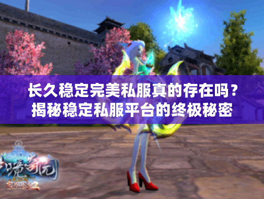 长久稳定完美私服真的存在吗？揭秘稳定私服平台的终极秘密