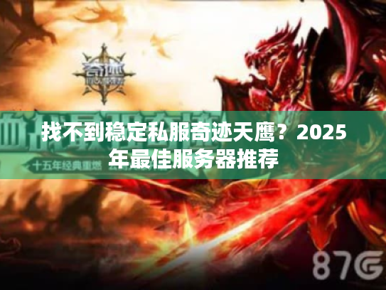 找不到稳定私服奇迹天鹰?2025年最佳服务器推荐 找不到稳定私服奇迹天鹰?2025年最佳服务器推荐