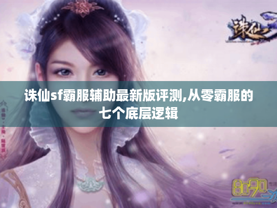 诛仙sf霸服辅助最新版评测,从零霸服的七个底层逻辑 诛仙sf霸服辅助最新版评测,从零霸服的七个底层逻辑