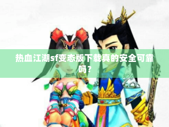热血江湖sf变态版下载真的安全可靠吗? 热血江湖sf变态版下载真的安全可靠吗?