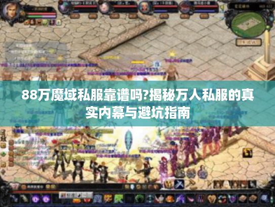 88万魔域私服靠谱吗?揭秘万人私服的真实内幕与避坑指南