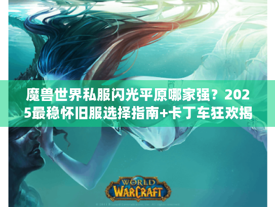 魔兽世界私服闪光平原哪家强?2025最稳怀旧服选择指南+卡丁车狂欢揭秘 魔兽世界私服闪光平原哪家强?2025最稳怀旧服选择指南+卡丁车狂欢揭秘