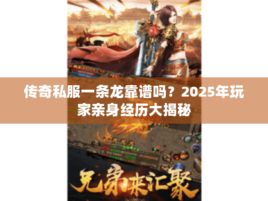 传奇私服一条龙靠谱吗?2025年玩家亲身经历大揭秘 传奇私服一条龙靠谱吗?2025年玩家亲身经历大揭秘