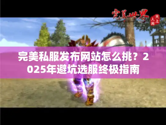 完美私服发布网站怎么挑?2025年避坑选服终极指南 完美私服发布网站怎么挑?2025年避坑选服终极指南